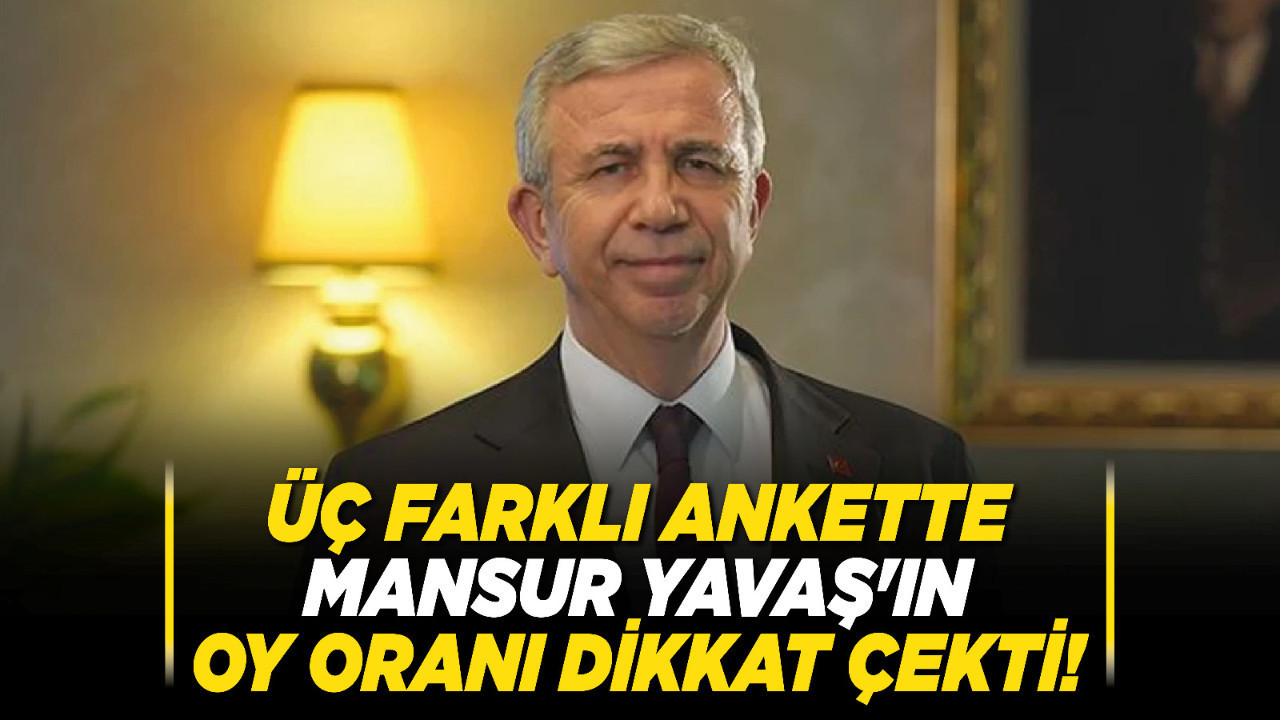 Üç farklı ankette Mansur Yavaş'ın oy oranı dikkat çekti! İşte son anket sonuçları