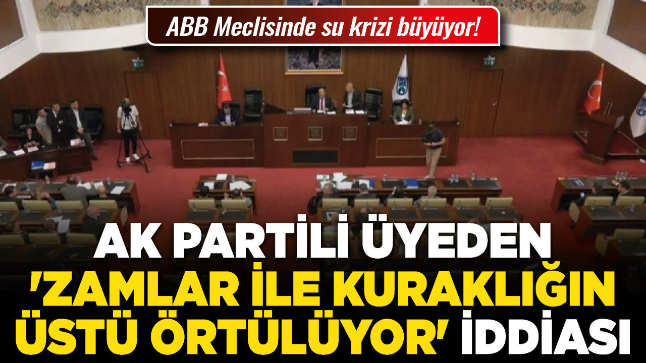 ABB Meclisinde su krizi büyüyor! AK Partili üyeden 'Zamlar ile kuraklığın üstü örtülüyor' iddiası