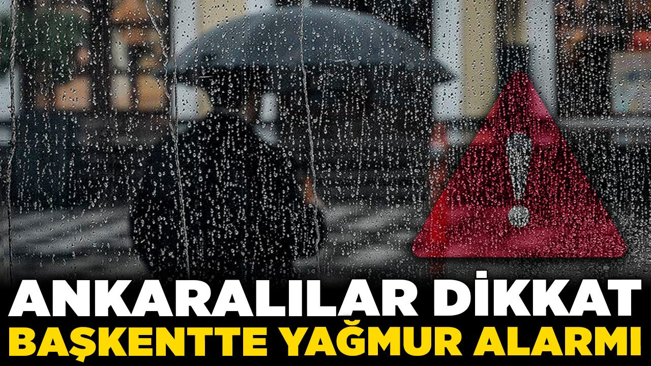 Ankaralılar dikkat! Başkentte yağmur alarmı