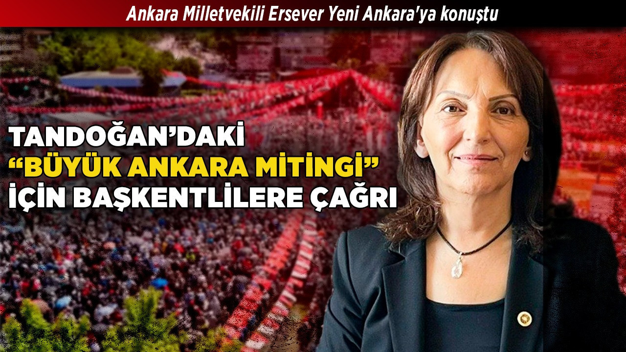Ankara Milletvekili Ersever Yeni Ankara'ya konuştu! Tandoğan'daki "Büyük Ankara Mitingi" için başkentlilere çağrı