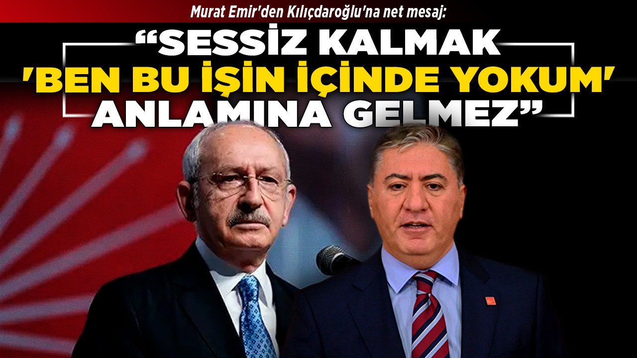 Murat Emir'den Kılıçdaroğlu'na net mesaj: "Sessiz kalmak 'ben bu işin içinde yokum' anlamına gelmez"
