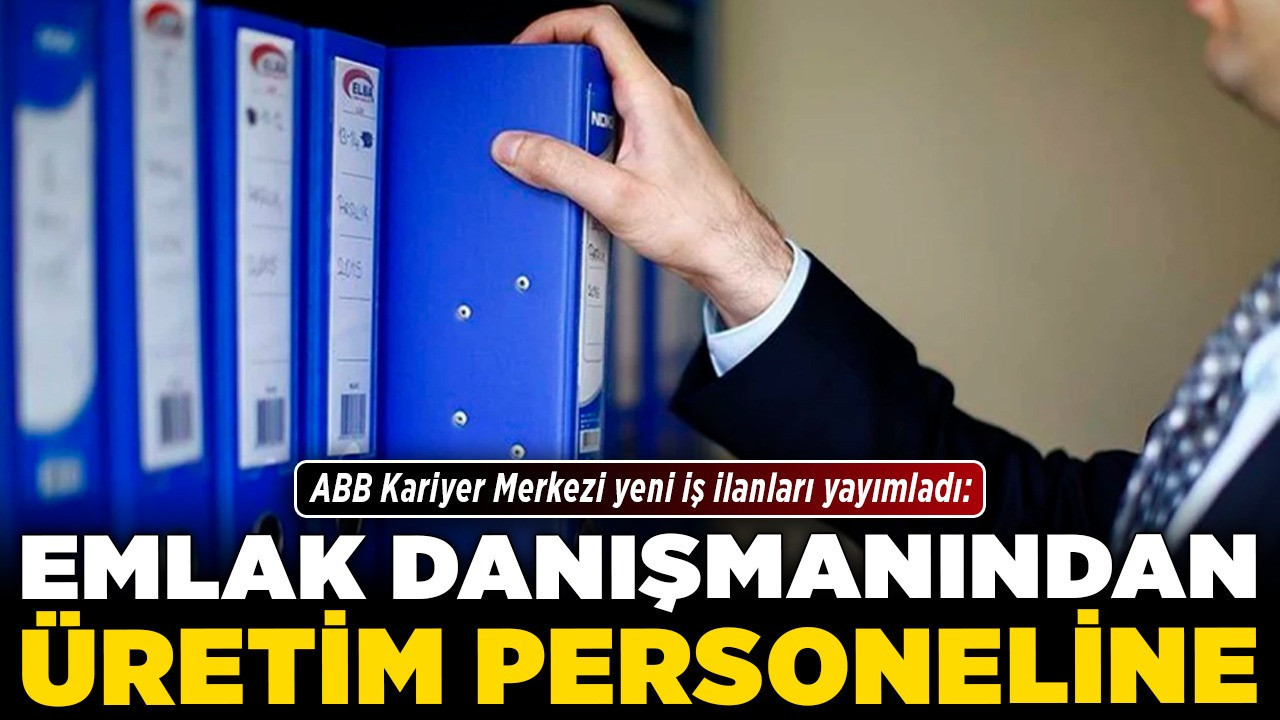 ABB Kariyer Merkezi yeni iş ilanları yayımladı: Emlak danışmanından üretim personeline