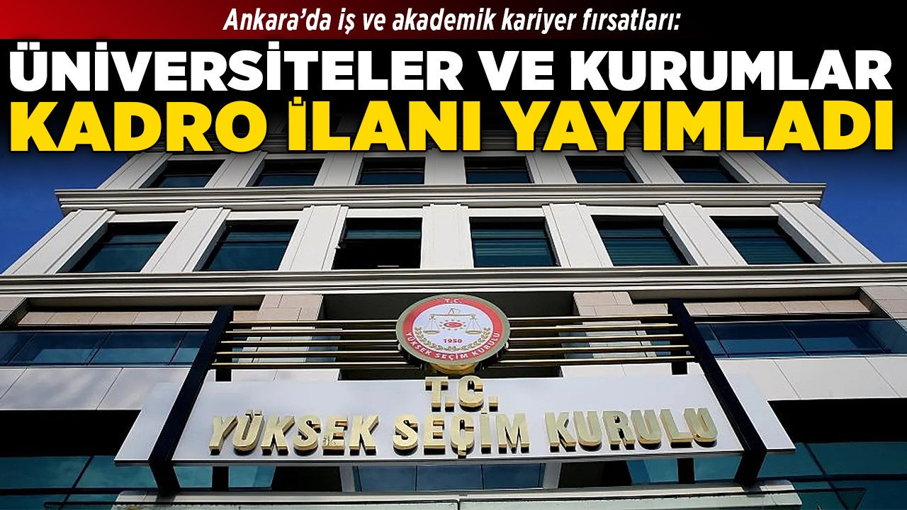 Ankara’da iş ve akademik kariyer fırsatları: Üniversiteler ve kurumlar kadro ilanı yayımladı