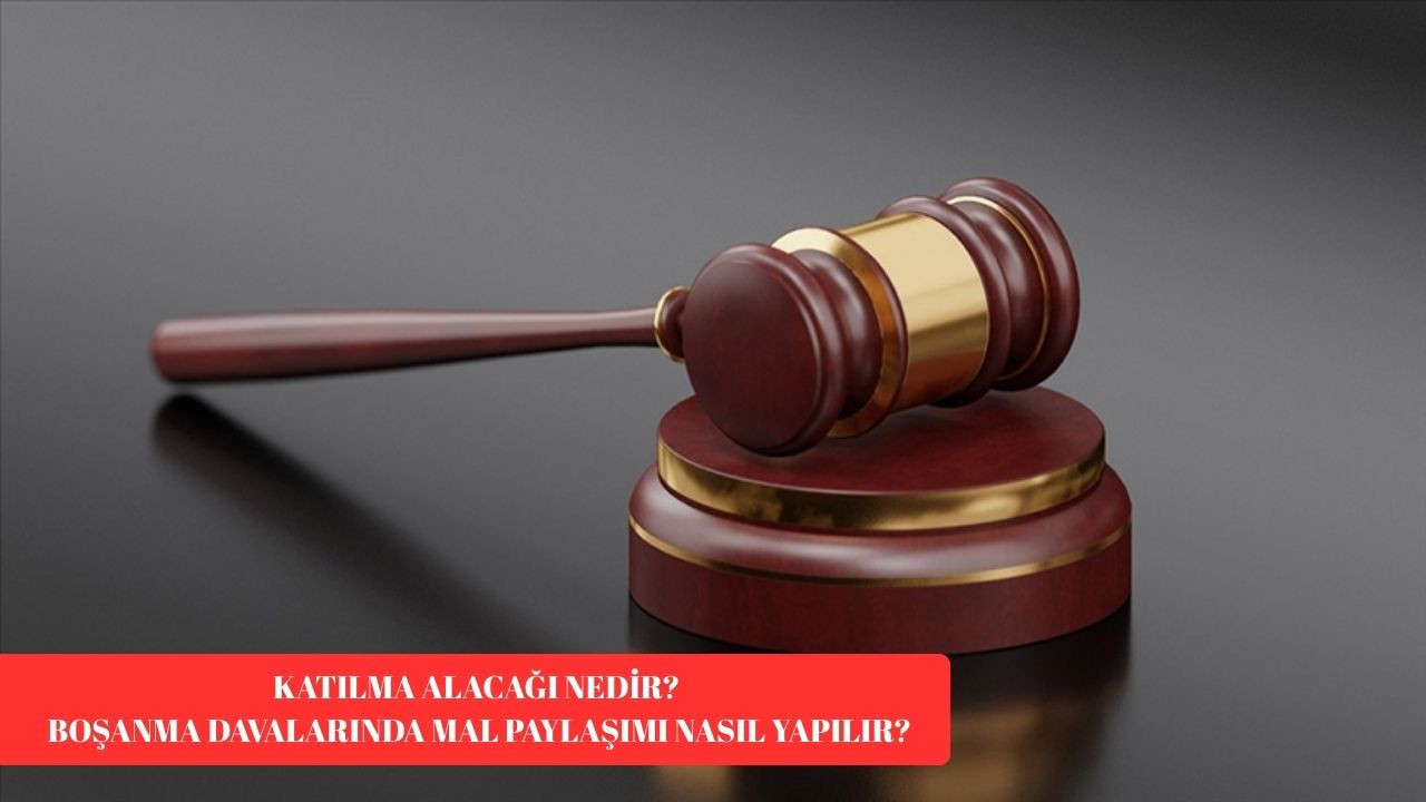 Katılma alacağı nedir? Boşanma davalarında mal paylaşımı nasıl yapılır?
