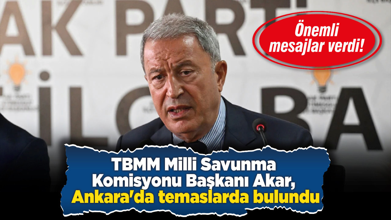 TBMM Milli Savunma Komisyonu Başkanı Akar, Ankara'da temaslarda bulundu
