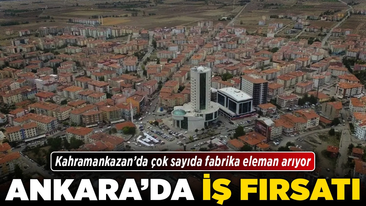 Ankara’da iş fırsatı! Kahramankazan’da çok sayıda fabrika eleman arıyor