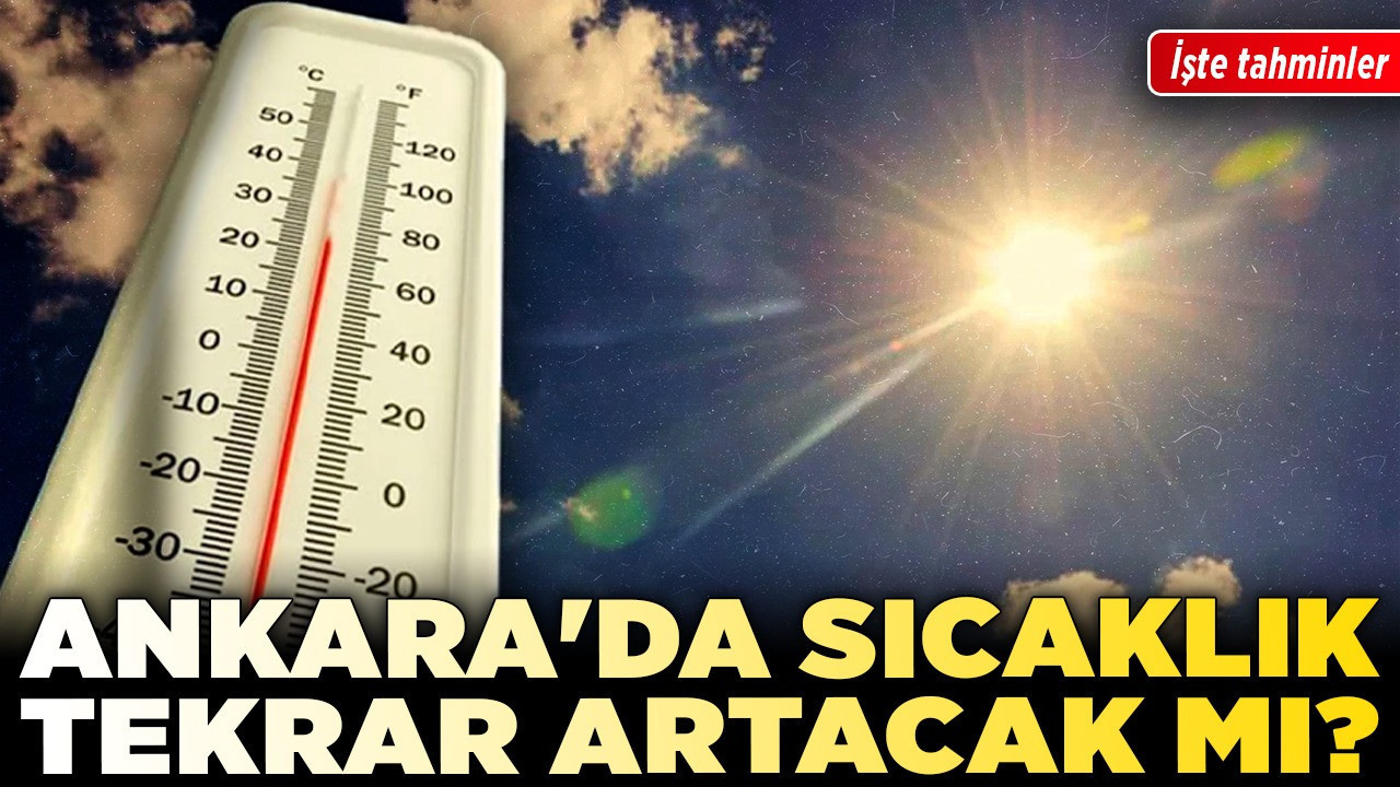 Ankara'da sıcaklık tekrar artacak mı? İşte tahminler