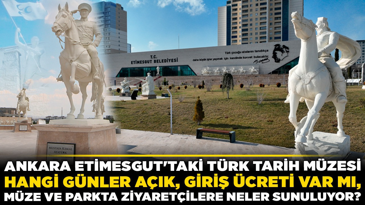 Ankara Etimesgut'taki Türk Tarih Müzesi hangi günler açık, giriş ücreti var mı, müze ve parkta ziyaretçilere neler sunuluyor?