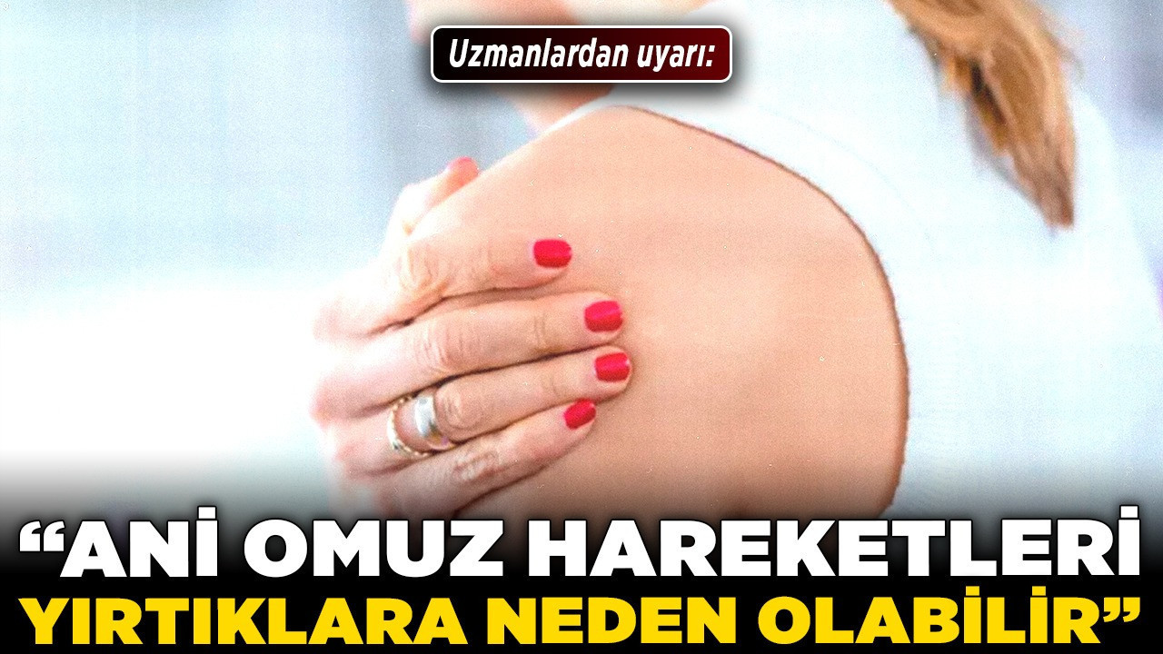 Uzmanlardan uyarı: “Ani omuz hareketleri yırtıklara neden olabilir”