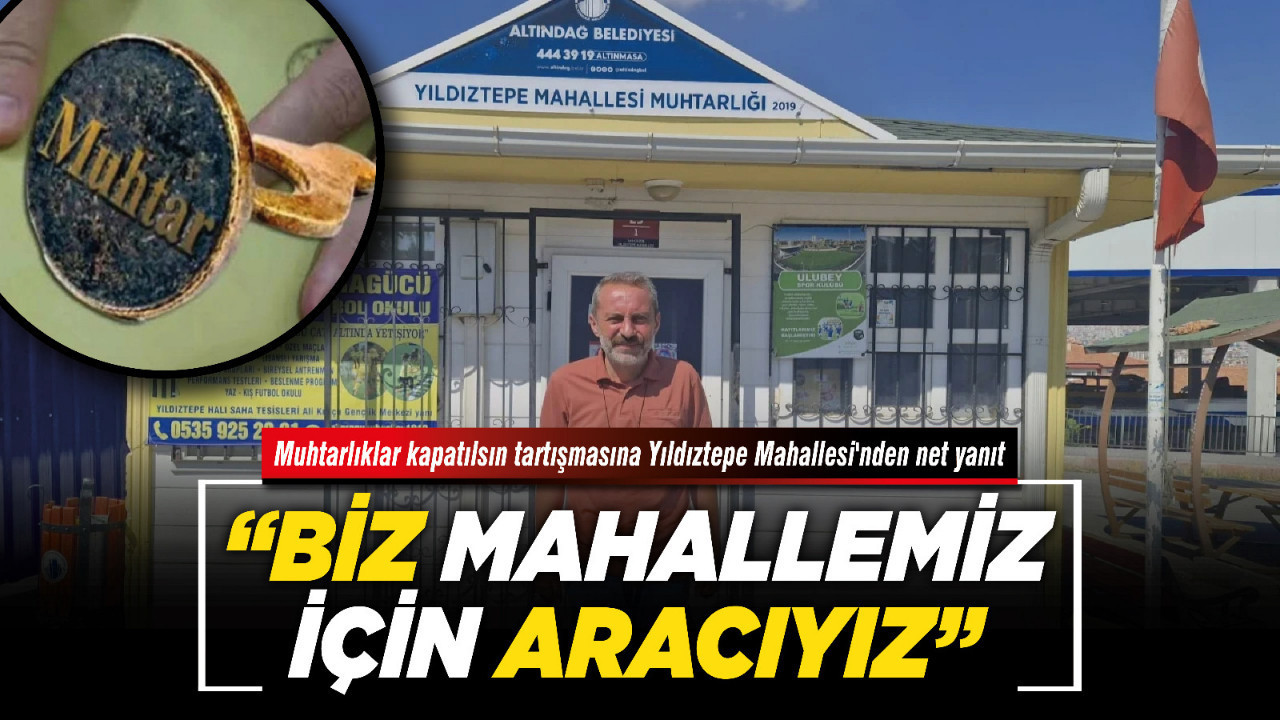 Muhtarlıklar kapatılsın tartışmasına Yıldıztepe Mahallesi'nden net yanıt! “Biz mahallemiz için aracıyız”