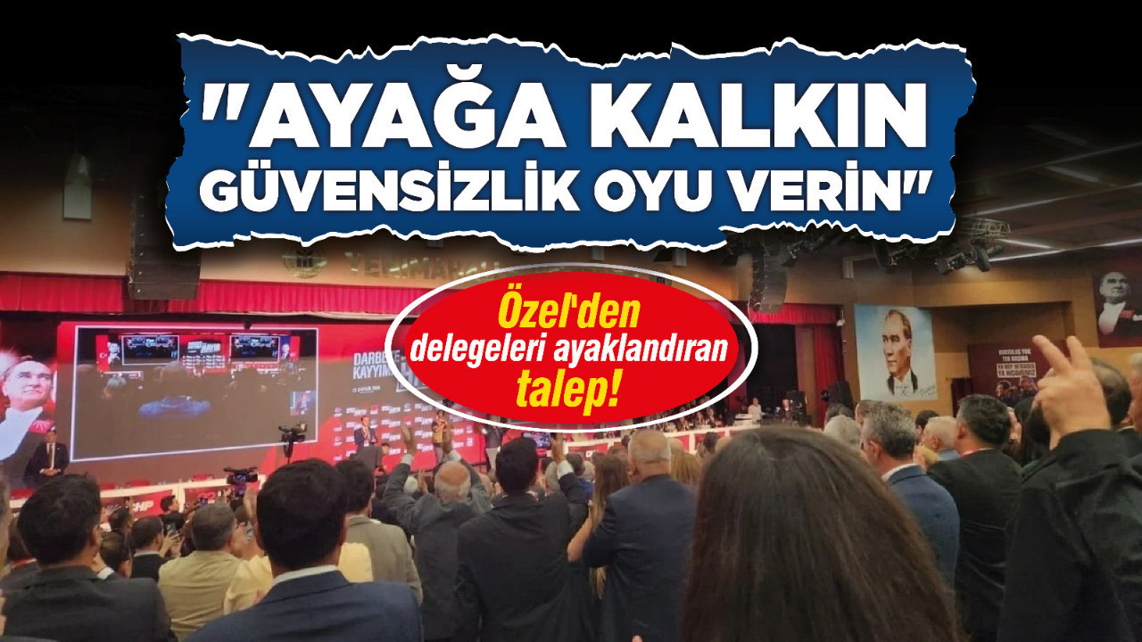 Özel'den delegeleri ayaklandıran talep! "Ayağa kalkın güvensizlik oyu verin"