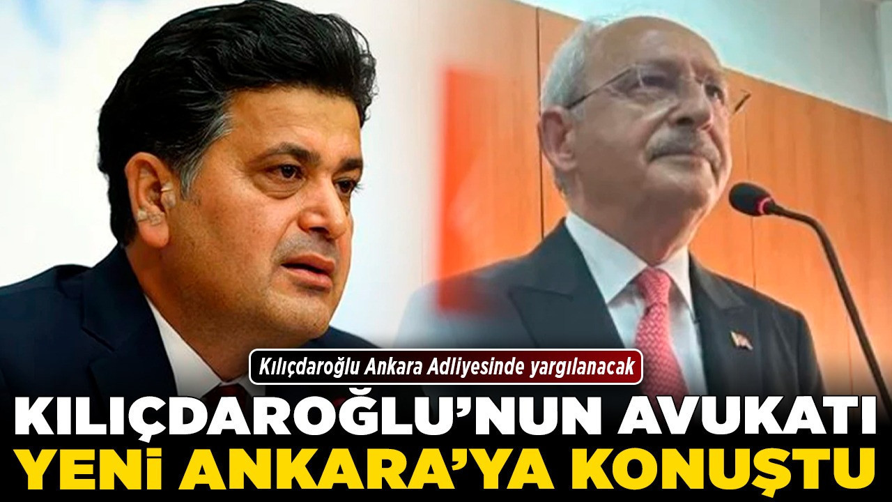 Kılıçdaroğlu'nun avukatı Yeni Ankara'ya konuştu! Kılıçdaroğlu Ankara Adliyesinde yargılanacak