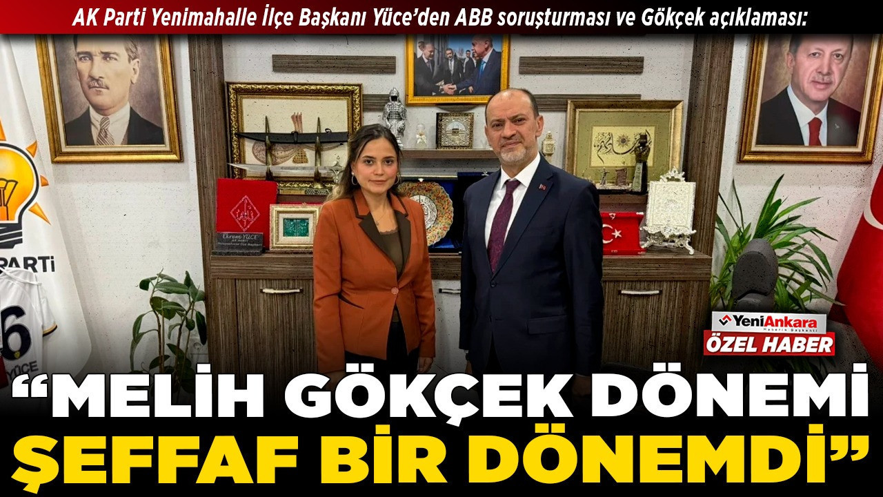 AK Parti Yenimahalle İlçe Başkanı Yüce’den ABB soruşturması ve Gökçek açıklaması: “Melih Gökçek dönemi şeffaf bir dönemdi”