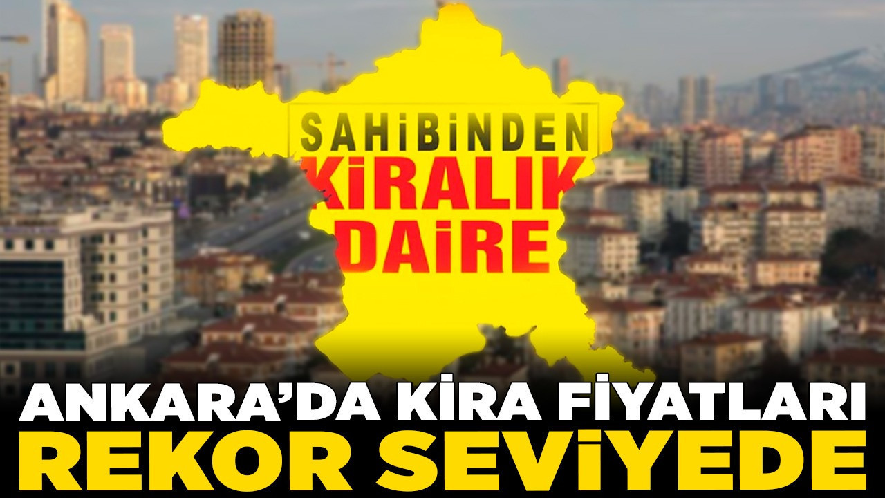 Ankara’da kira fiyatları rekor seviyede! İlçe ilçe kira fiyatları ve öğrencilerin durumu