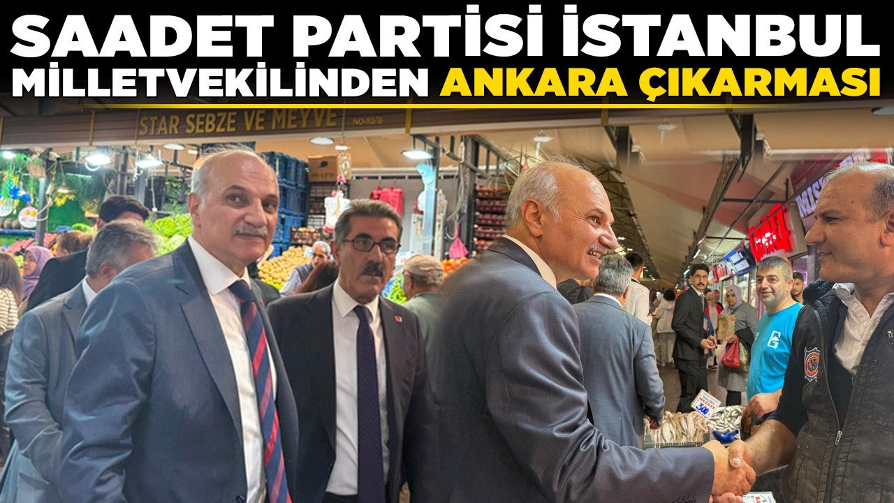 Saadet Partisi İstanbul Milletvekilinden Ankara çıkarması!