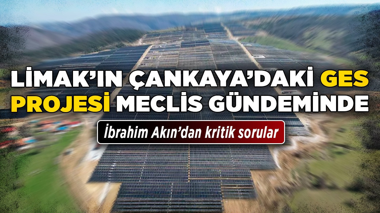 Limak’ın Çankaya’daki GES Projesi Meclis gündeminde! İbrahim Akın’dan kritik sorular