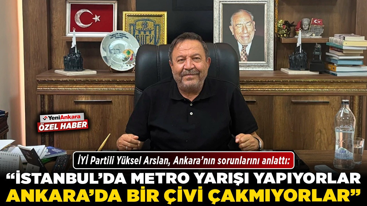 İYİ Partili Yüksel Arslan, Ankara'nın sorunlarını anlattı: "İstanbul'da metro yarışı yapıyorlar, Ankara'da bir çivi çakmıyorlar"