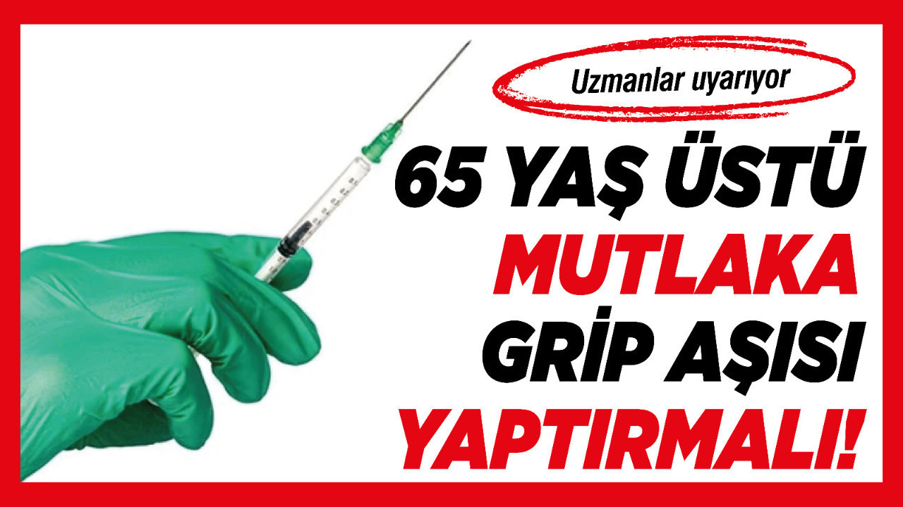 Uzmanlar uyarıyor: 65 yaş üstü mutlaka grip aşısı yaptırmalı!