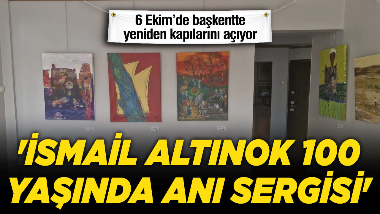 'İsmail Altınok 100 Yaşında Anı Sergisi' 6 Ekim’de başkentte yeniden kapılarını açıyor