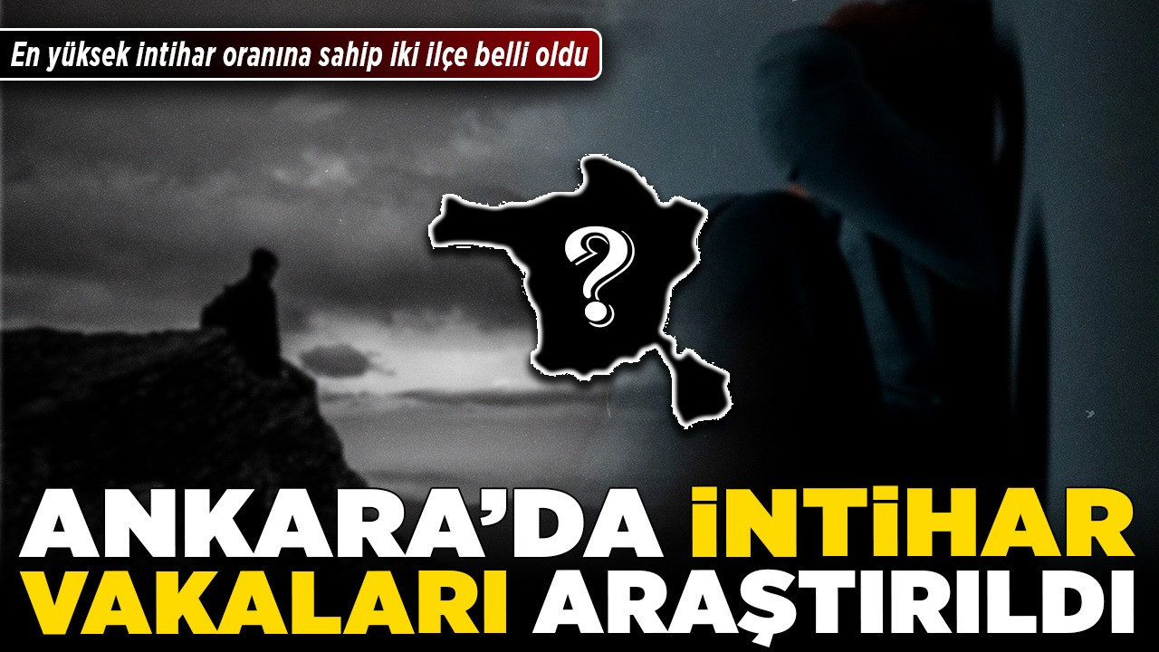 Ankara’da intihar vakaları araştırıldı! En yüksek intihar oranına sahip iki ilçe belli oldu