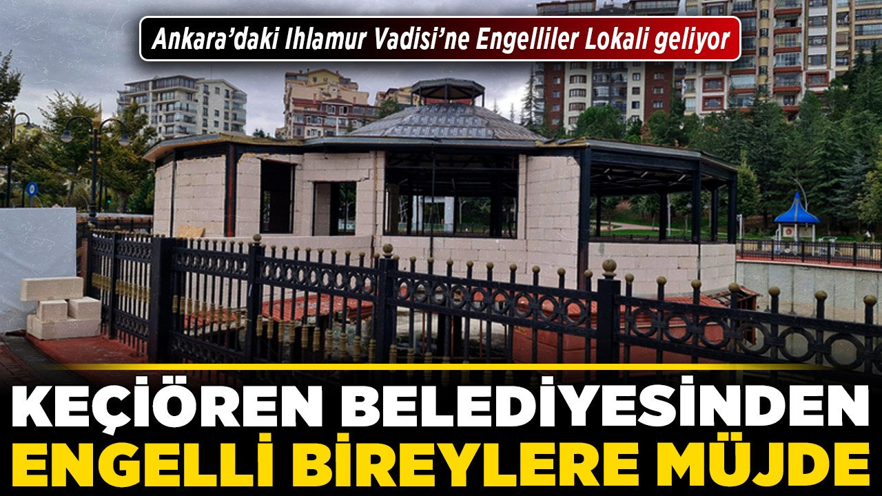 Keçiören Belediyesinden engelli bireylere müjde! Ankara’daki Ihlamur Vadisi’ne Engelliler Lokali geliyor
