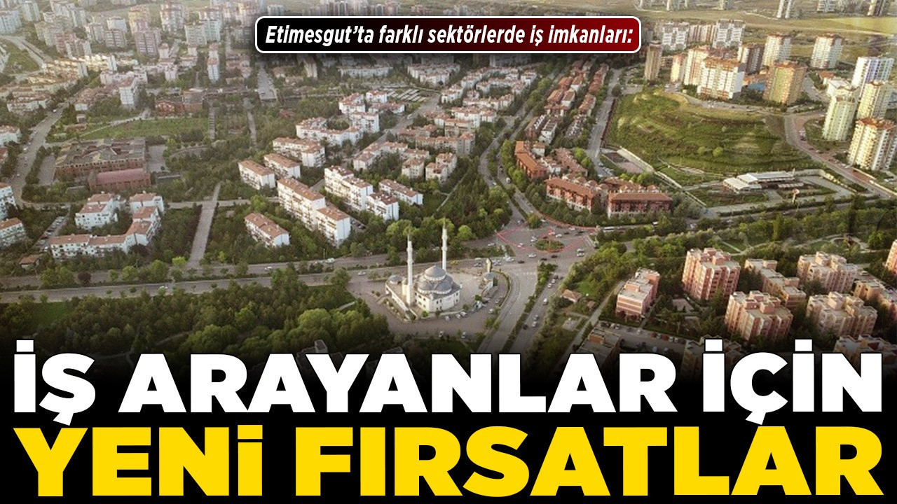Etimesgut’ta farklı sektörlerde iş imkanları: İş arayanlar için yeni fırsatlar