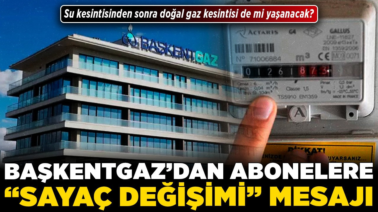 Başkentgaz'dan abonelere "sayaç değişimi" mesajı! Su kesintisinden sonra doğal gaz kesintisi de mi yaşanacak?