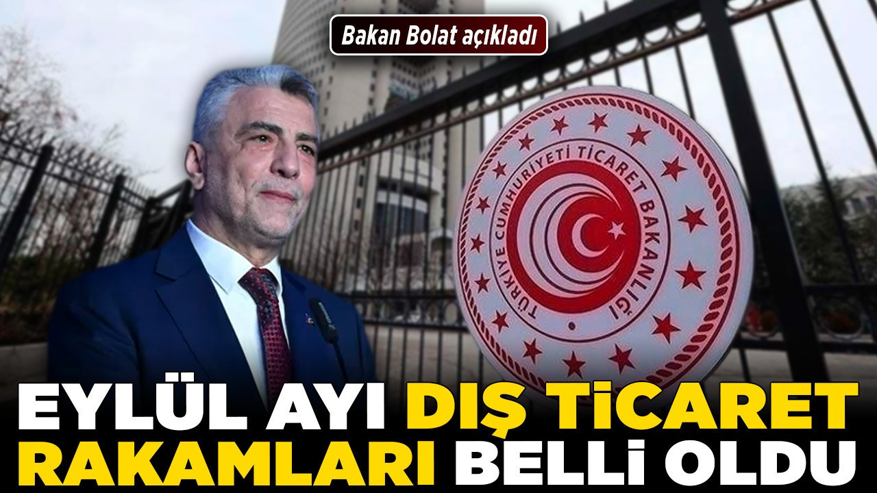 Eylül ayı dış ticaret rakamları belli oldu! Bakan Bolat açıkladı