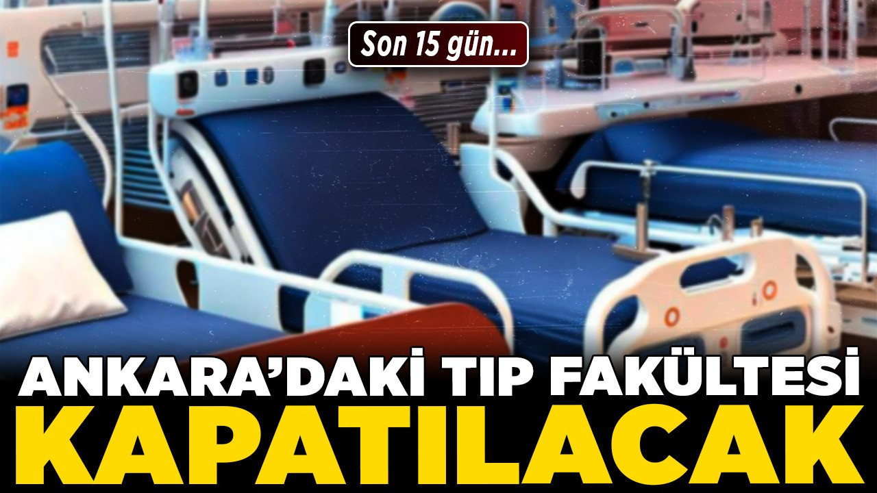 Ankara'daki tıp fakültesi kapatılacak! Son 15 gün...
