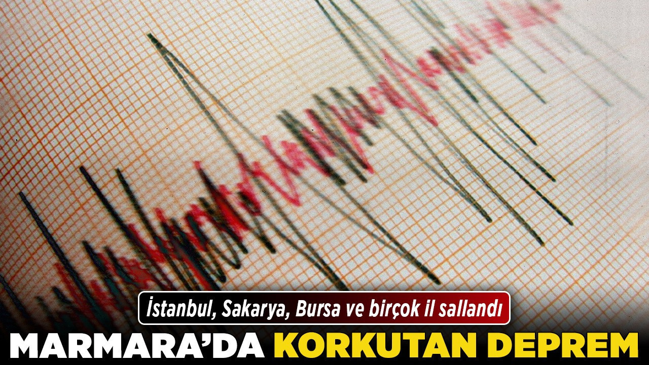 Marmara'da korkutan deprem! İstanbul, Sakarya, Bursa ve birçok il sallandı