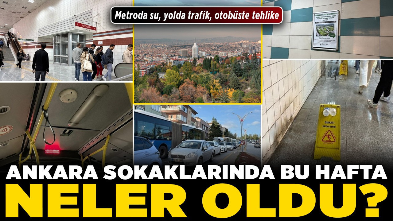 Ankara sokaklarında bu hafta neler oldu? Metroda su, yolda trafik, otobüste tehlike!