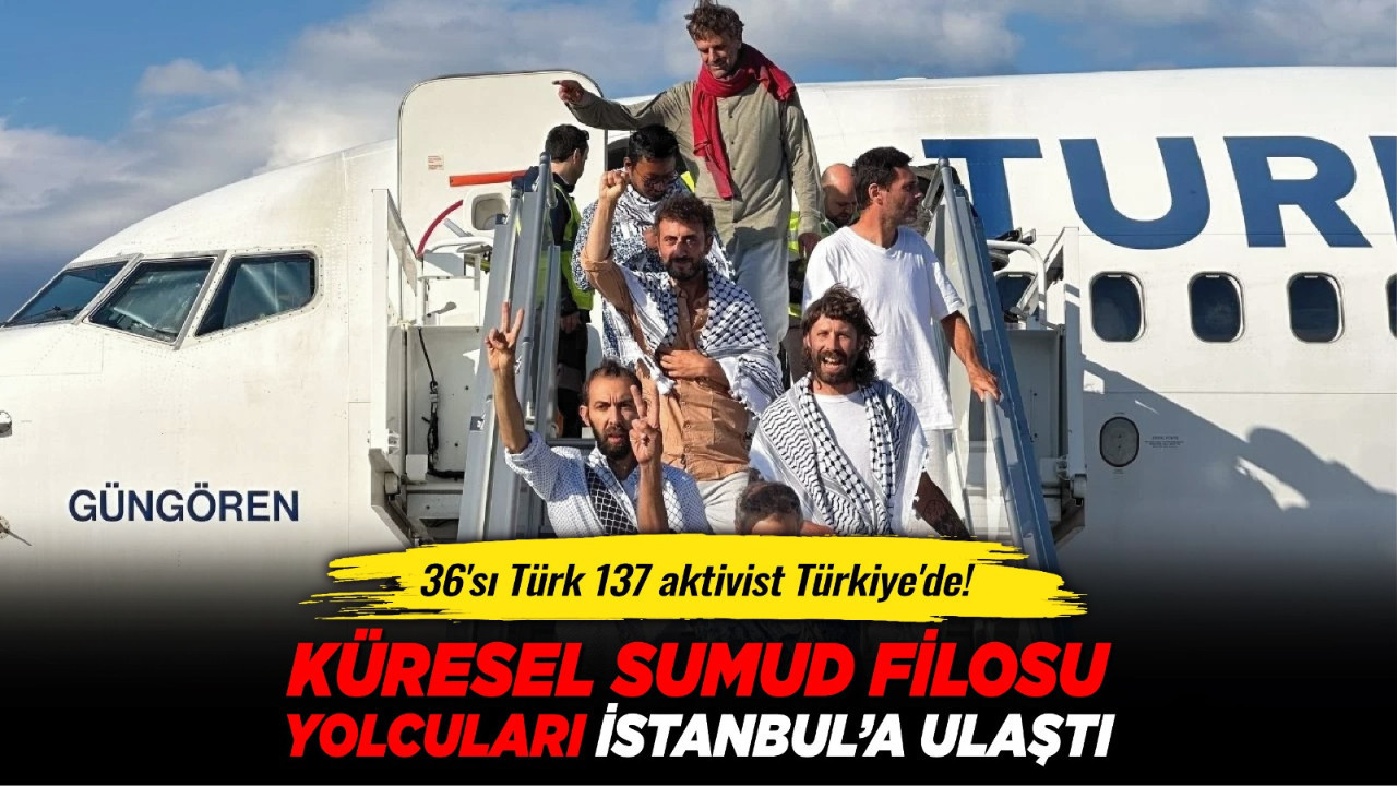36'sı Türk 137 aktivist Türkiye'de! Küresel Sumud Filosu yolcuları İstanbul’a ulaştı
