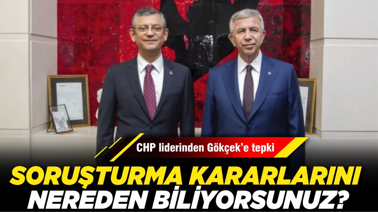 CHP liderinden Gökçek’e tepki: “Soruşturma kararlarını nereden biliyorsunuz?”
