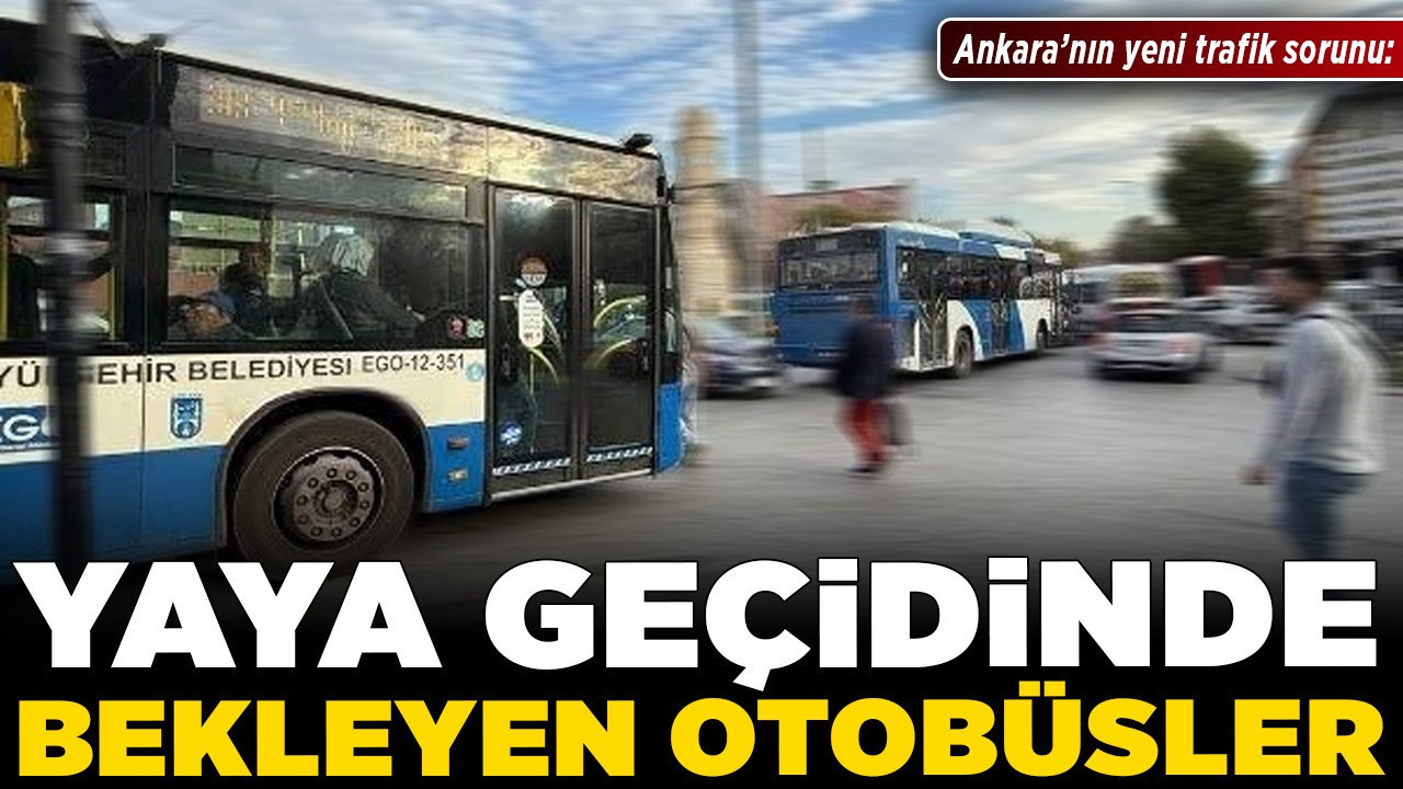 Ankara’nın yeni trafik sorunu: Yaya geçidinde bekleyen otobüsler