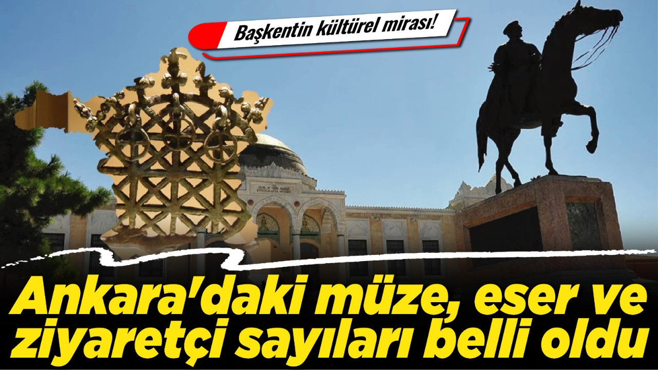 Başkentin kültürel mirası! Ankara'daki müze, eser ve ziyaretçi sayıları belli oldu