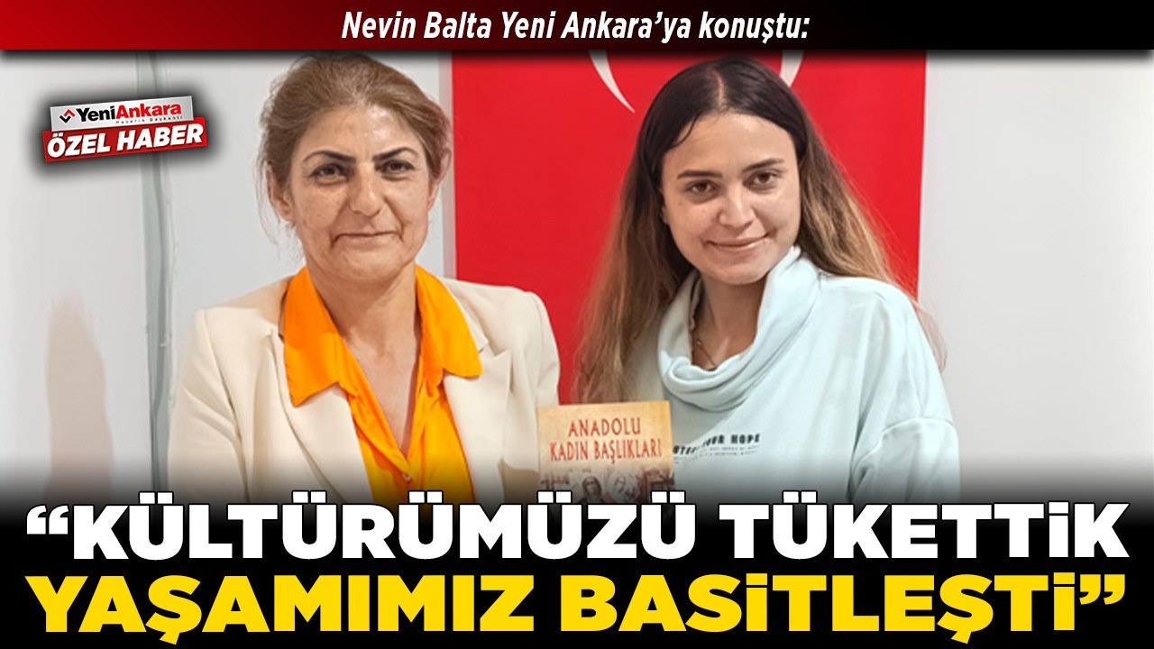 Nevin Balta Yeni Ankara’ya konuştu: “Kültürümüzü tükettik, yaşamımız basitleşti”