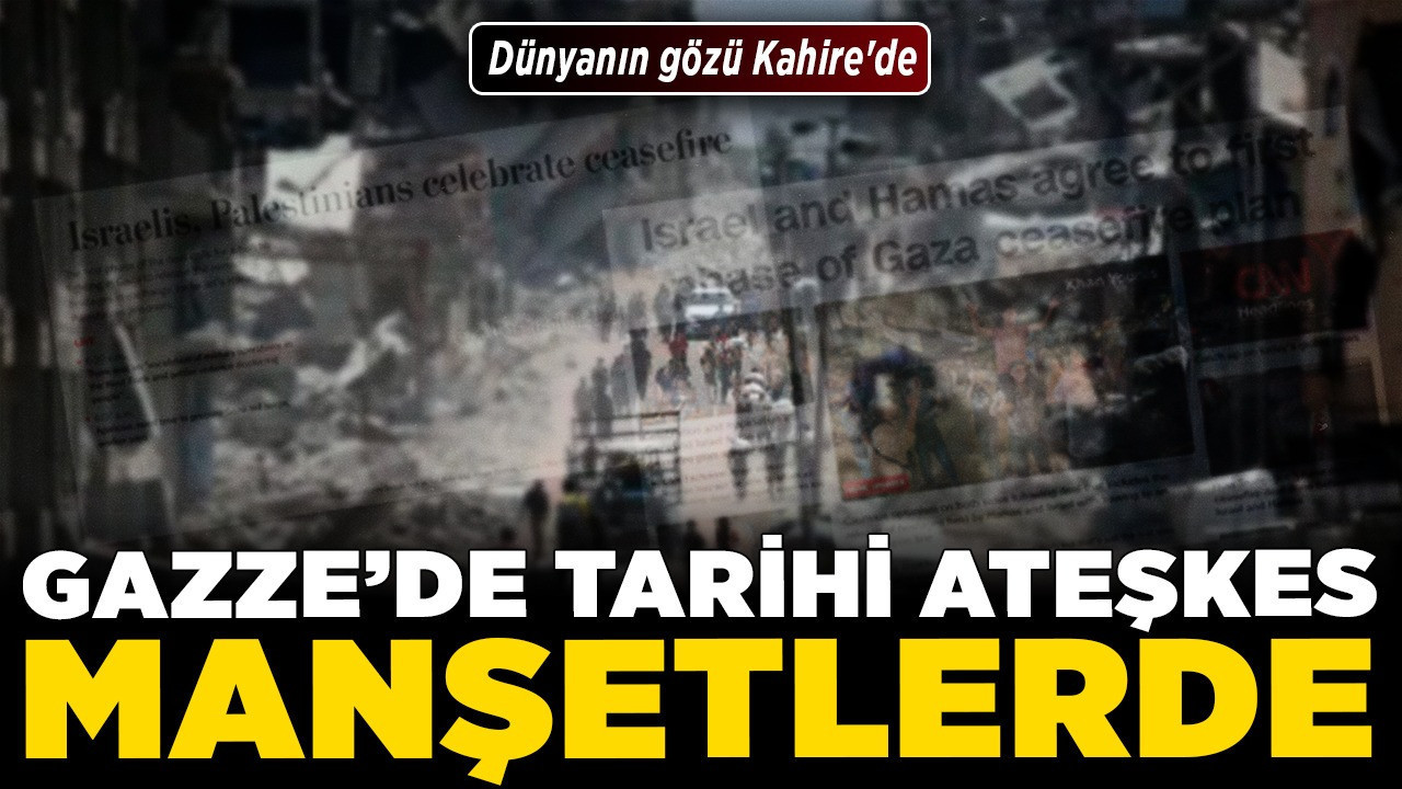 Dünyanın gözü Kahire'de: Gazze’de tarihi ateşkes manşetlerde