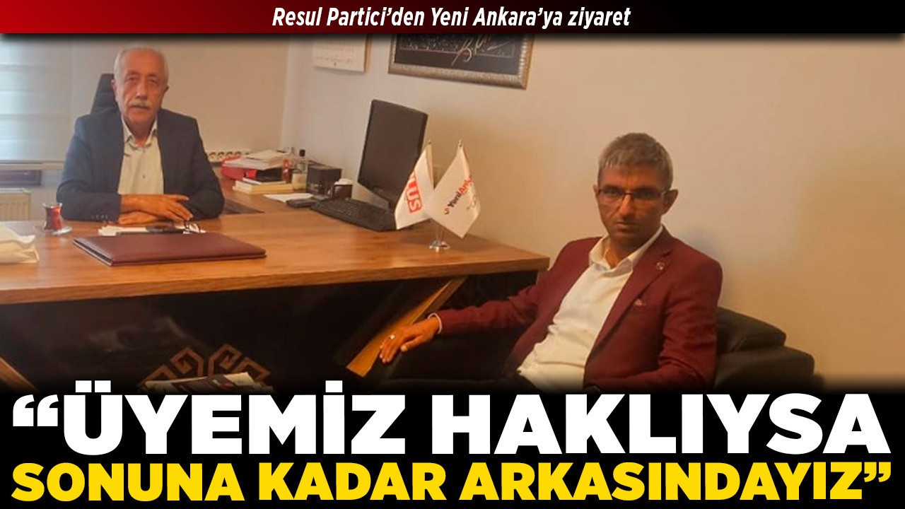 Resul Partici’den Yeni Ankara’ya ziyaret: “Üyemiz haklıysa sonuna kadar arkasındayız”