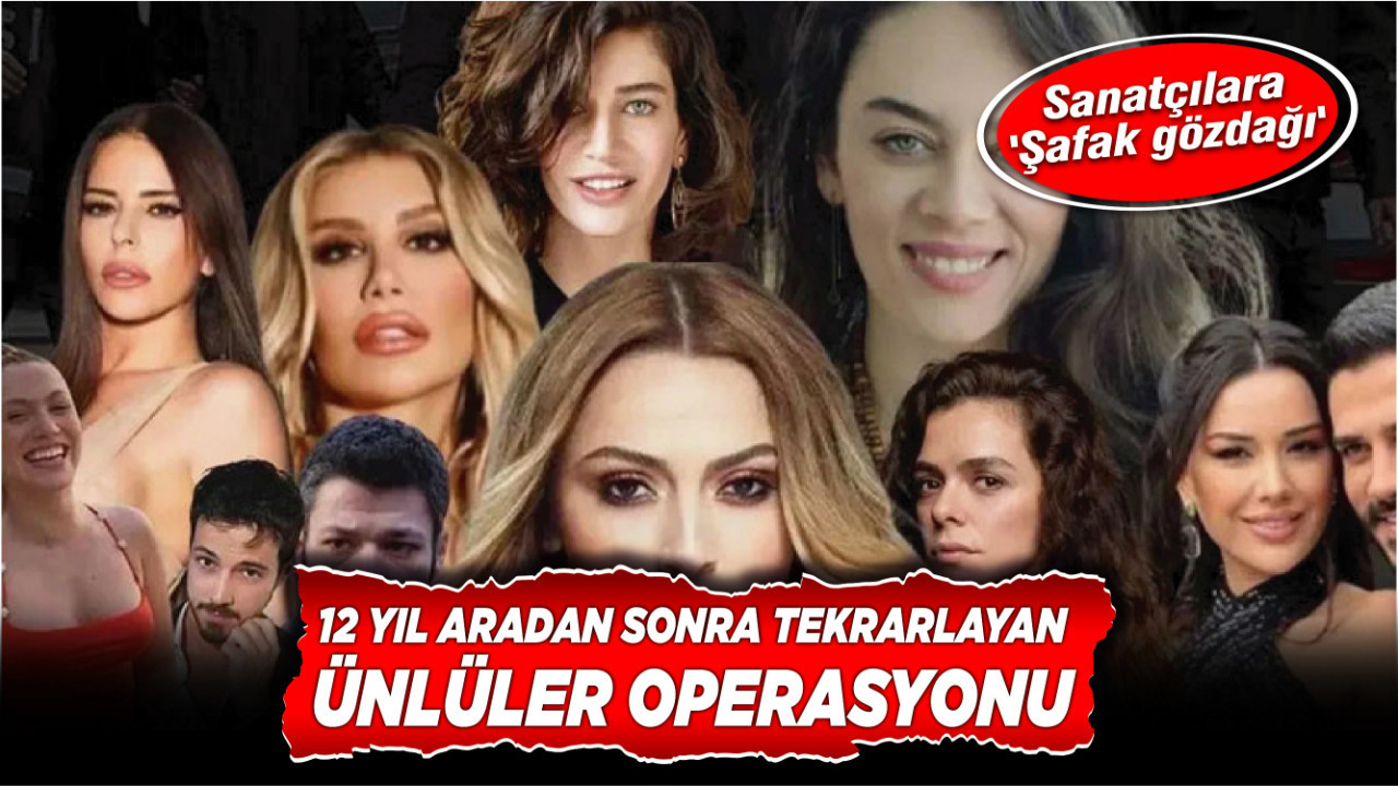 Sanatçılara 'Şafak gözdağı': 12 yıl aradan sonra tekrarlayan ünlüler operasyonu