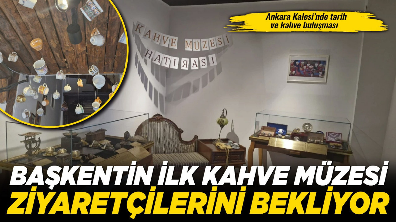 Ankara Kalesi’nde tarih ve kahve buluşması: Başkentin ilk Kahve Müzesi ziyaretçilerini bekliyor