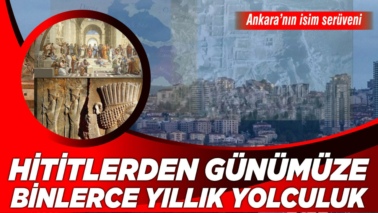 Ankara’nın isim serüveni: Hititlerden günümüze binlerce yıllık yolculuk