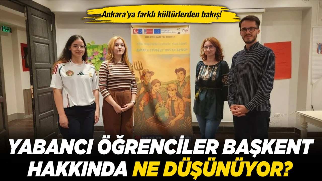 Ankara’ya farklı kültürlerden bakış! Yabancı öğrenciler başkent hakkında ne düşünüyor?
