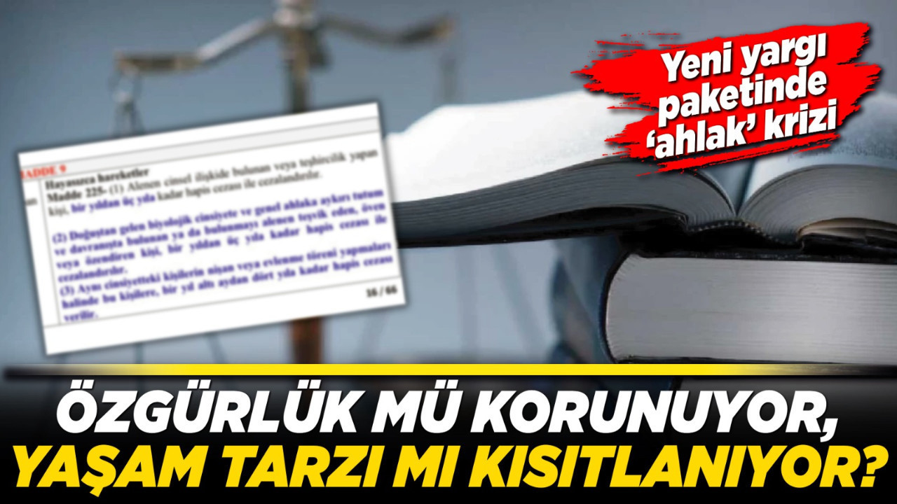 Yeni yargı paketinde ‘ahlak’ krizi: Özgürlük mü korunuyor, yaşam tarzı mı kısıtlanıyor?