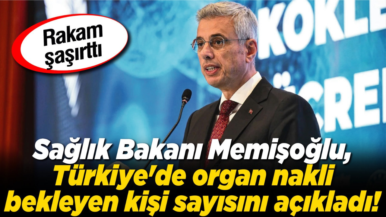 Sağlık Bakanı Memişoğlu, Türkiye'de organ nakli bekleyen kişi sayısını açıkladı!