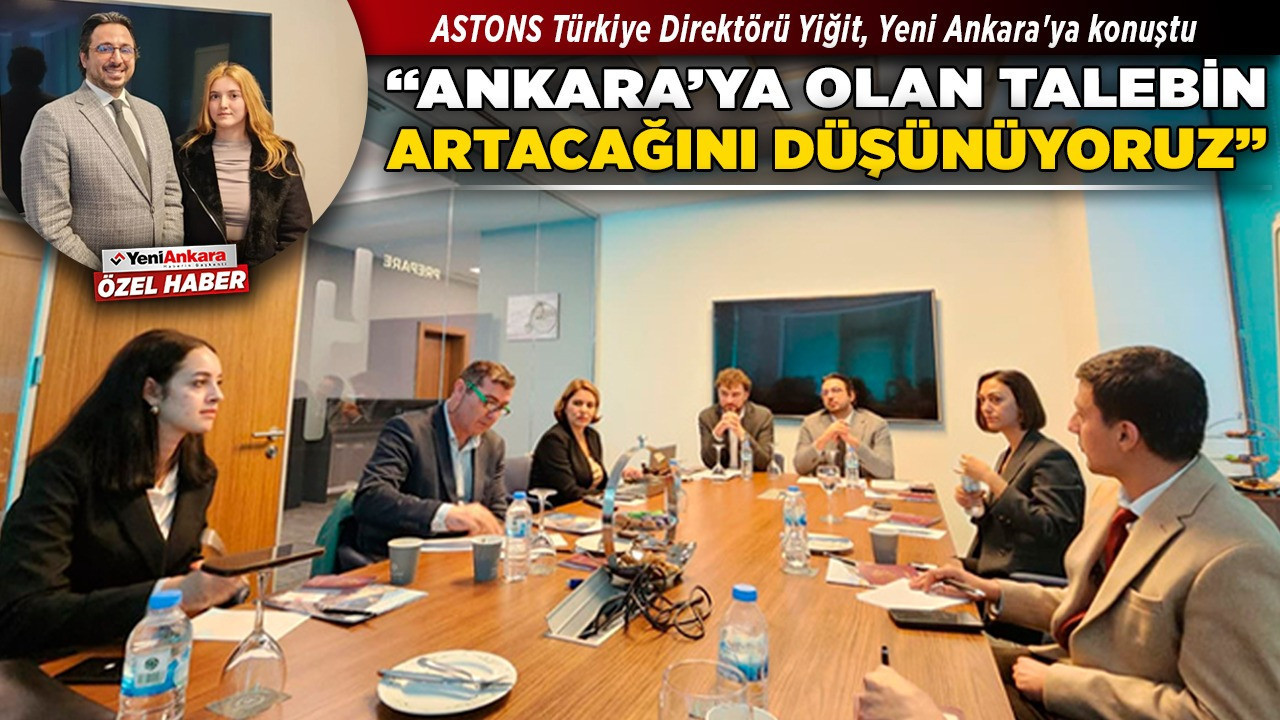 ASTONS Türkiye Direktörü Yiğit, Yeni Ankara'ya konuştu: "Ankara'ya olan talebin artacağını düşünüyoruz"