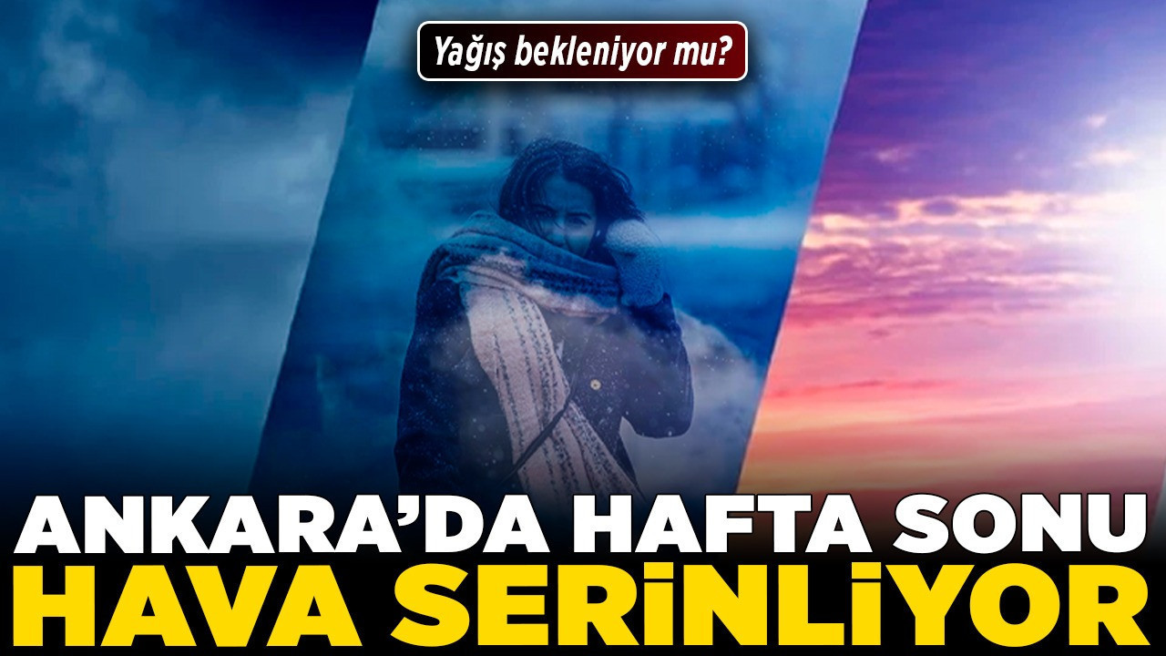 Ankara’da hafta sonu yağış bekleniyor mu, havalar serinleyecek mi?