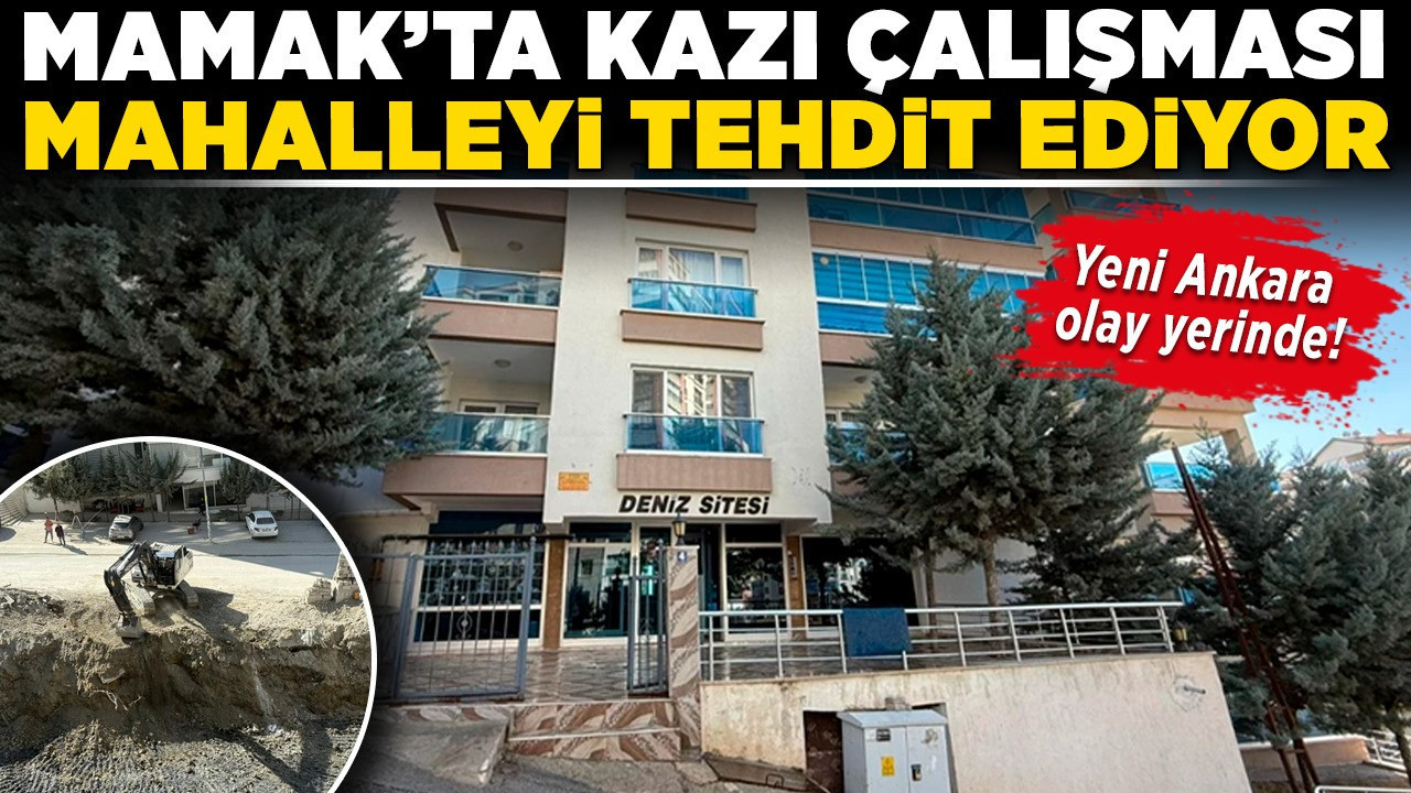 Mamak’ta kazı çalışması mahalleyi tehdit ediyor: Yeni Ankara olay yerinde!