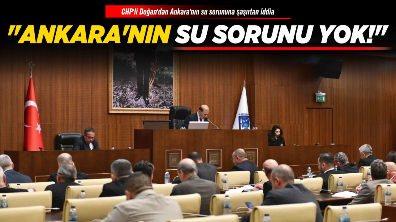 CHP'li Doğan'dan Ankara'nın su sorununa şaşırtan iddia: "Ankara'nın su sorunu yok!"