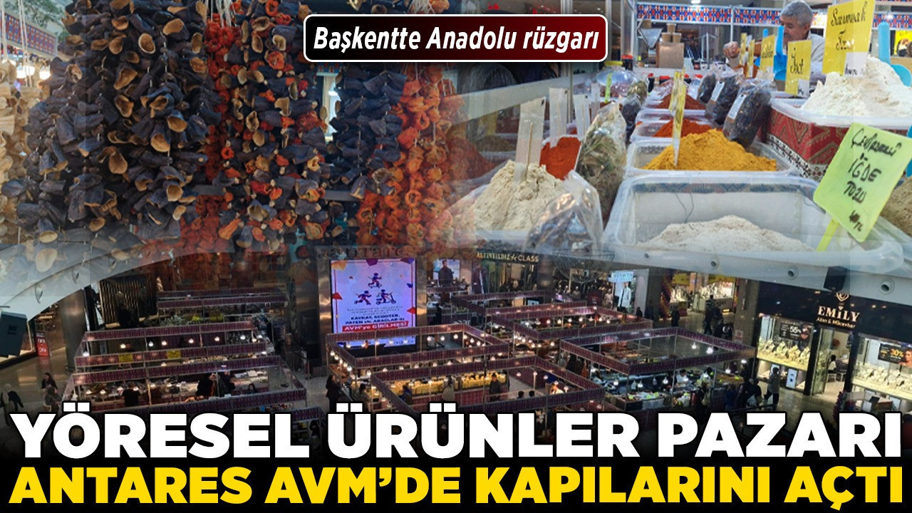 Başkentte Anadolu rüzgarı: Yöresel Ürünler Pazarı Antares AVM’de kapılarını açtı