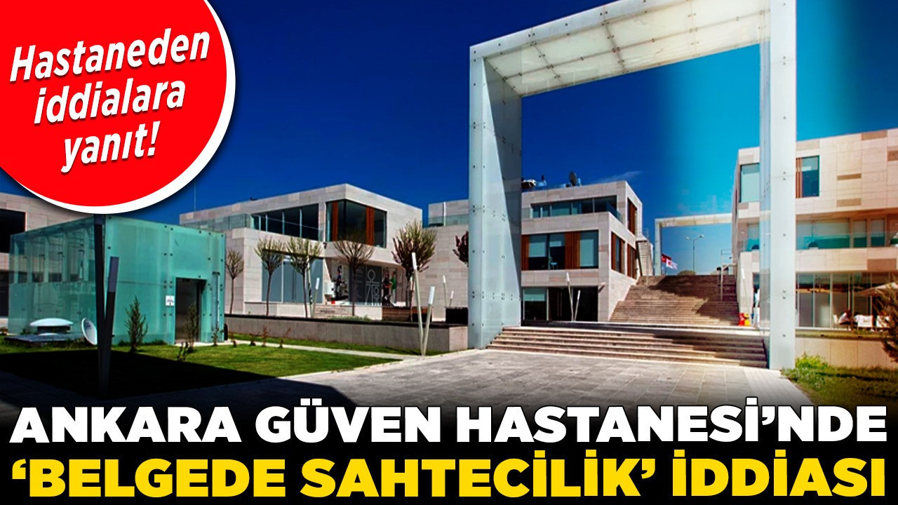 Ankara Güven Hastanesi’nde ‘belgede sahtecilik’ iddiası! Hastaneden iddialara yanıt!